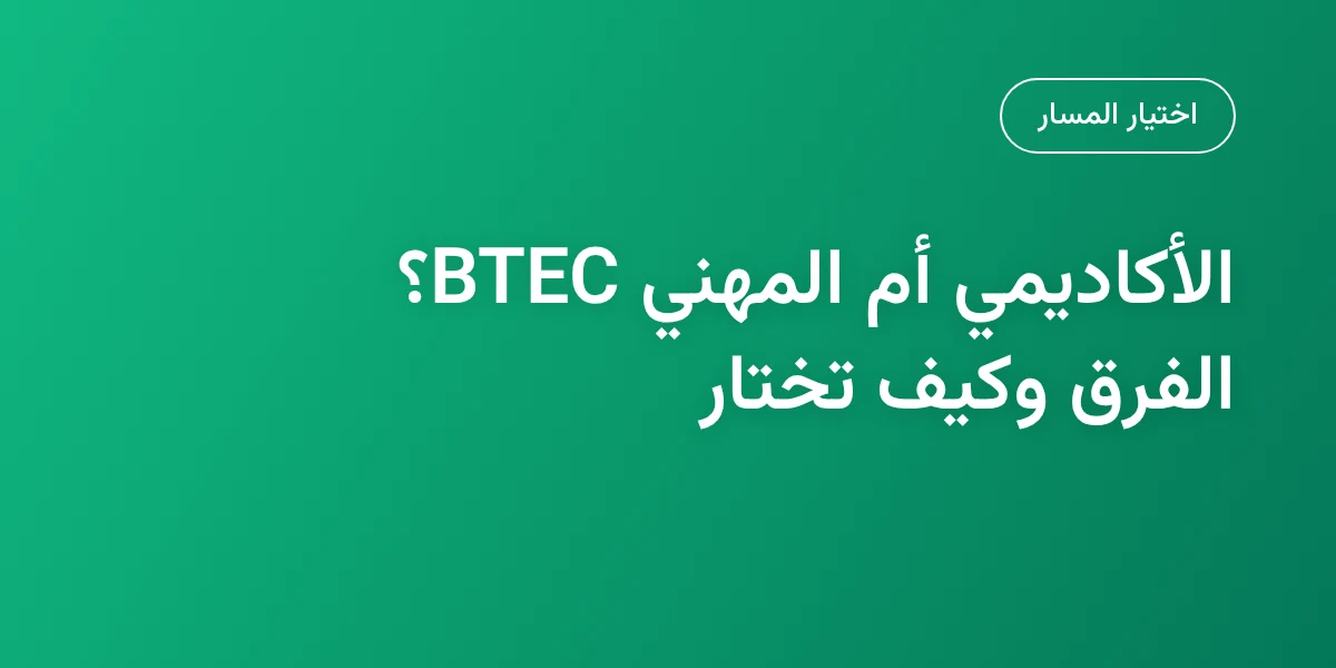 الأكاديمي أم المهني BTEC؟ الفرق وكيف تختار