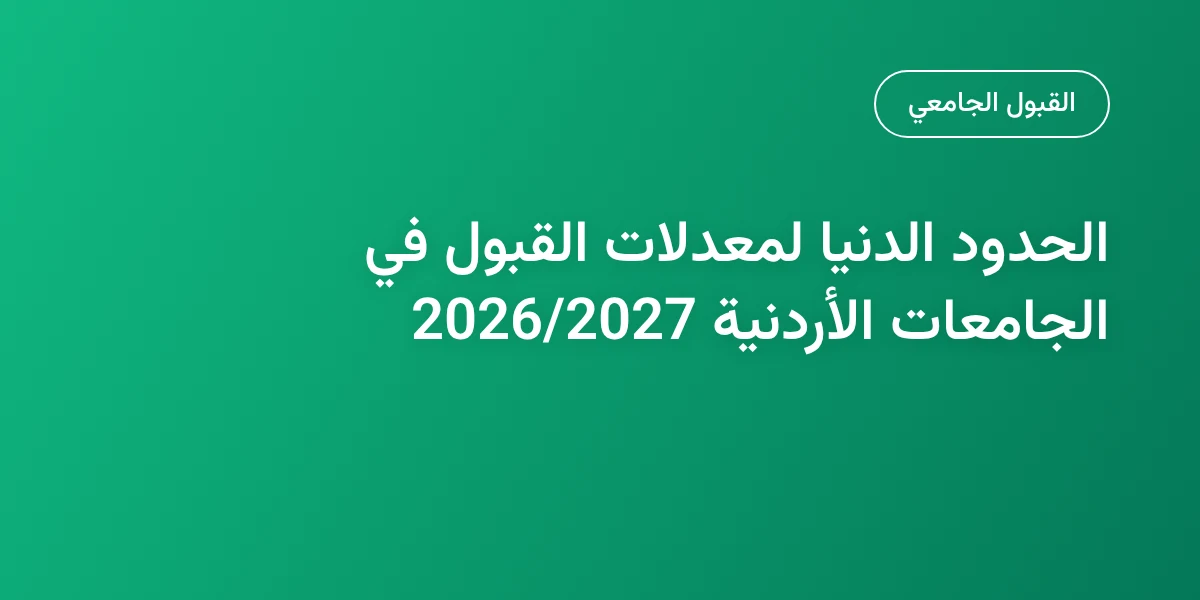 الحدود الدنيا لمعدلات القبول في الجامعات الأردنية 2026/2027
