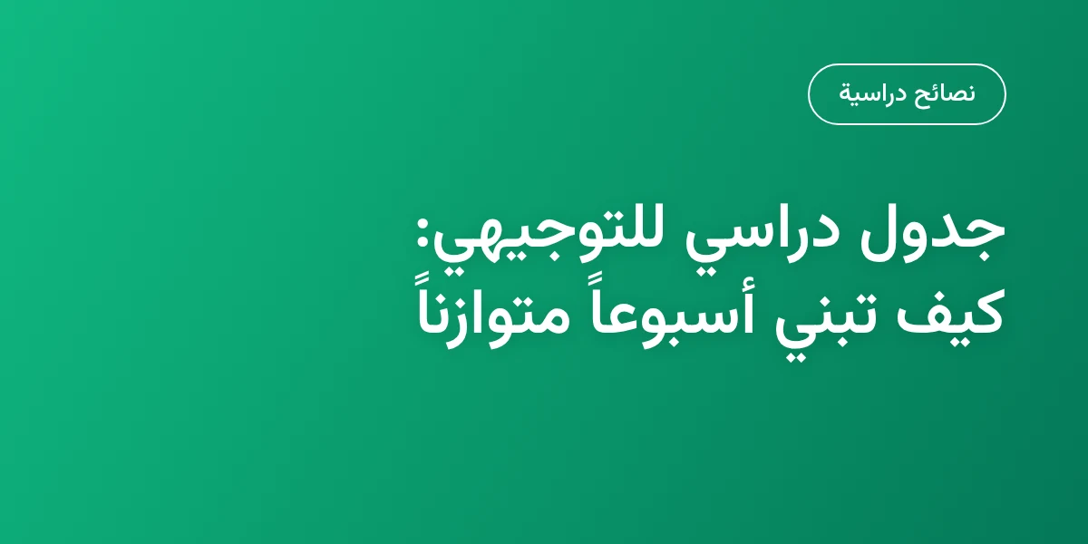 جدول دراسي للتوجيهي: كيف تبني أسبوعاً متوازناً